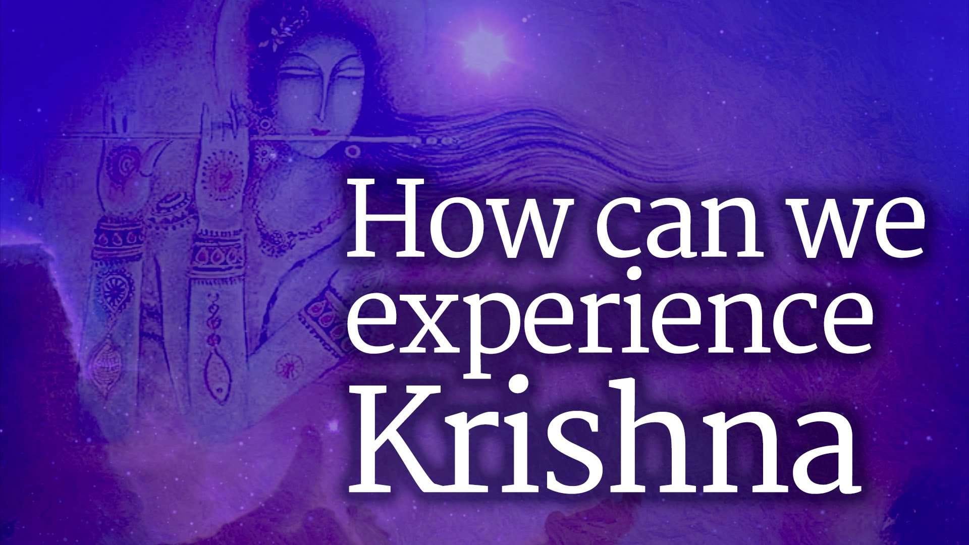 How Can We Experience Krishna?