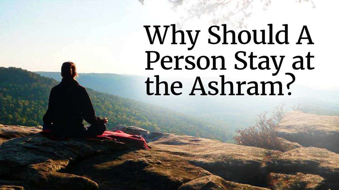 Why Should A Person Stay at the Ashram?