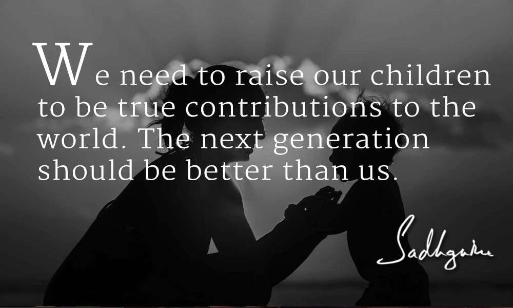 Sadhguru's quote on the importance for the next generation to be better than us