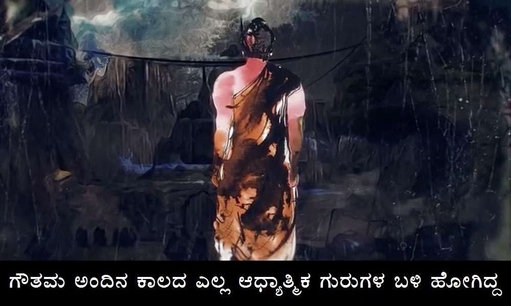 ಗೌತಮ ಅಂದಿನ ಕಾಲದ ಪ್ರತಿಯೊಬ್ಬ ಆಧ್ಯಾತ್ಮಿಕ ಗುರುಗಳ ಬಳಿಯೂ ಹೋಗಿದ್ದ