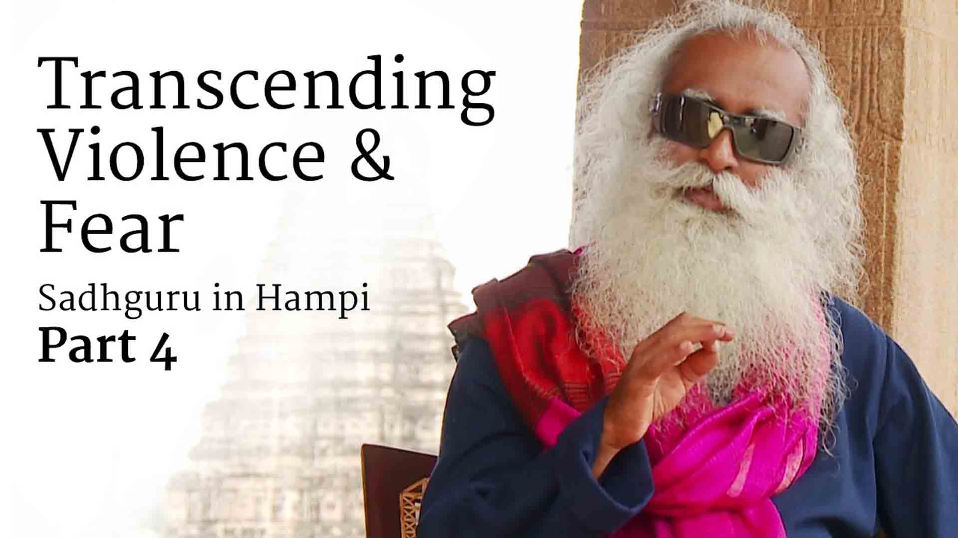 Transcending Violence and Fear – Sadhguru in Hampi, Part 4