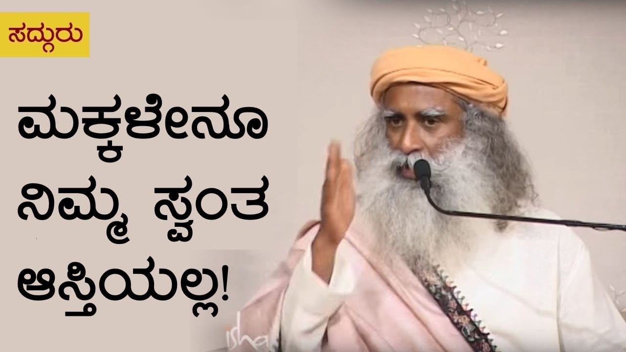 ಮಕ್ಕಳೇನೂ ನಿಮ್ಮ ಸ್ವಂತ ಆಸ್ತಿಯಲ್ಲ! Parenting - Sadhguru Kannada