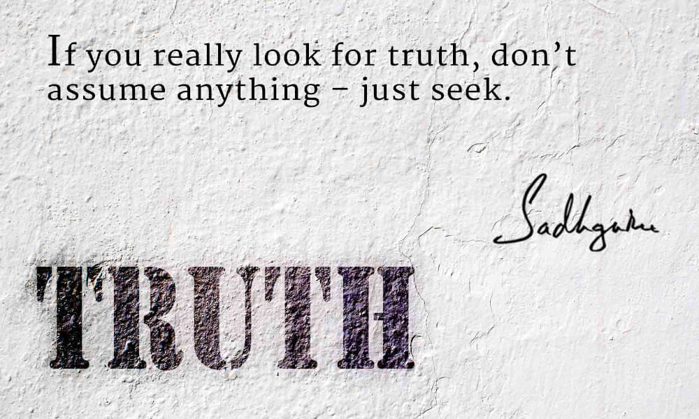 Sadhguru quote on the importance of seeking truth and note assuming anything